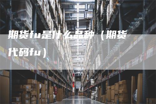 期货fu是什么品种（期货代码fu）