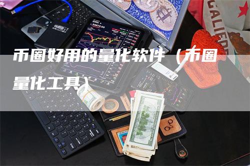 币圈好用的量化软件（币圈量化工具）