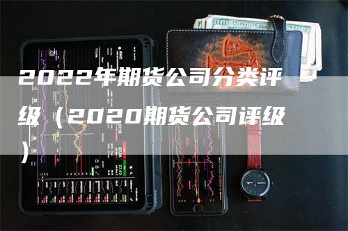 2022年期货公司分类评级（2020期货公司评级）