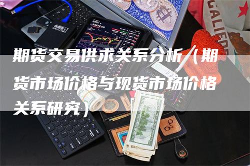 期货交易供求关系分析（期货市场价格与现货市场价格关系研究）