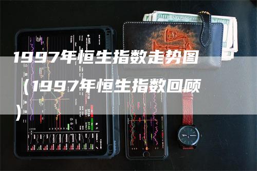 1997年恒生指数走势图（1997年恒生指数回顾）